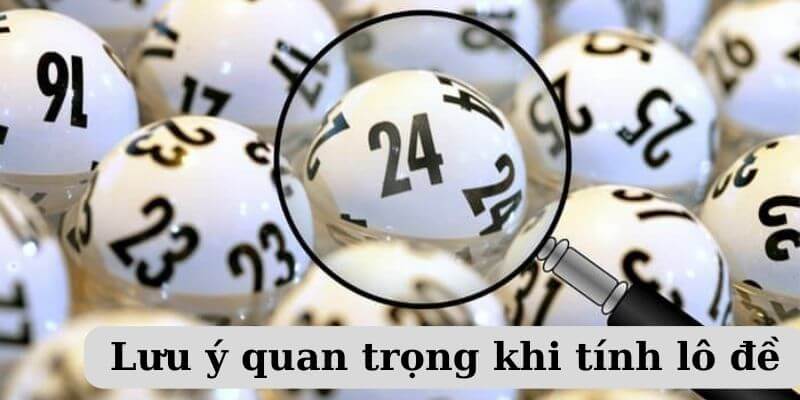 Một số lưu ý anh em cần nắm khi áp dụng các cách tính lô đề