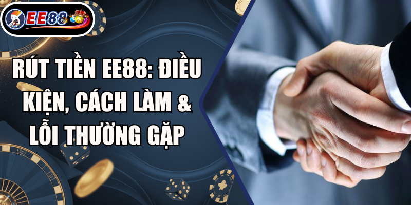 Rút Tiền EE88: Điều Kiện, Cách Làm & Lỗi Thường Gặp