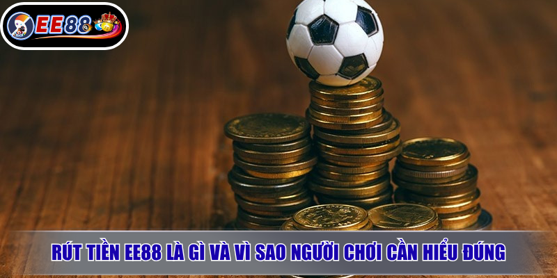 Rút tiền EE88 là gì và vì sao người chơi cần hiểu đúng?